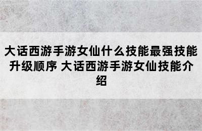 大话西游手游女仙什么技能最强技能升级顺序 大话西游手游女仙技能介绍